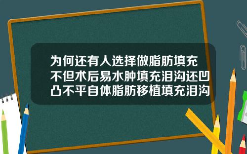 为何还有人选择做脂肪填充不但术后易水肿填充泪沟还凹凸不平自体脂肪移植填充泪沟要多少钱