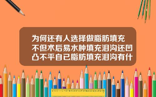 为何还有人选择做脂肪填充不但术后易水肿填充泪沟还凹凸不平自已脂肪填充泪沟有什么缺点