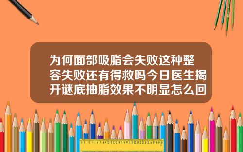 为何面部吸脂会失败这种整容失败还有得救吗今日医生揭开谜底抽脂效果不明显怎么回事