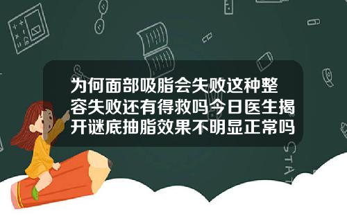 为何面部吸脂会失败这种整容失败还有得救吗今日医生揭开谜底抽脂效果不明显正常吗