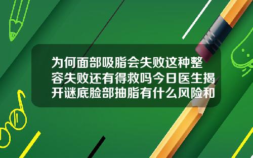 为何面部吸脂会失败这种整容失败还有得救吗今日医生揭开谜底脸部抽脂有什么风险和后遗症