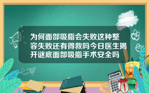 为何面部吸脂会失败这种整容失败还有得救吗今日医生揭开谜底面部吸脂手术安全吗