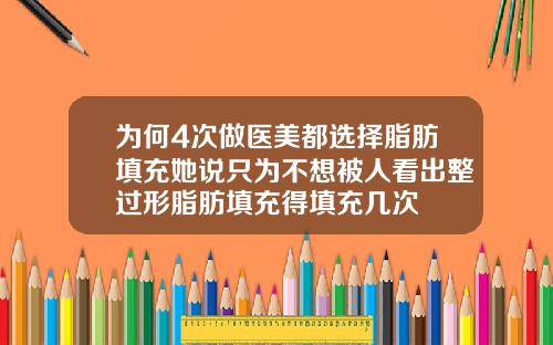 为何4次做医美都选择脂肪填充她说只为不想被人看出整过形脂肪填充得填充几次