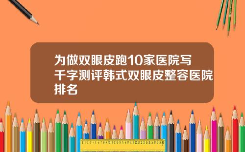 为做双眼皮跑10家医院写千字测评韩式双眼皮整容医院排名
