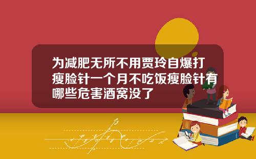 为减肥无所不用贾玲自爆打瘦脸针一个月不吃饭瘦脸针有哪些危害酒窝没了