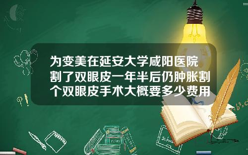 为变美在延安大学咸阳医院割了双眼皮一年半后仍肿胀割个双眼皮手术大概要多少费用呢