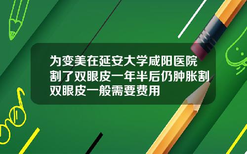 为变美在延安大学咸阳医院割了双眼皮一年半后仍肿胀割双眼皮一般需要费用