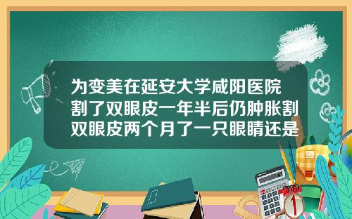 为变美在延安大学咸阳医院割了双眼皮一年半后仍肿胀割双眼皮两个月了一只眼睛还是肿怎么办