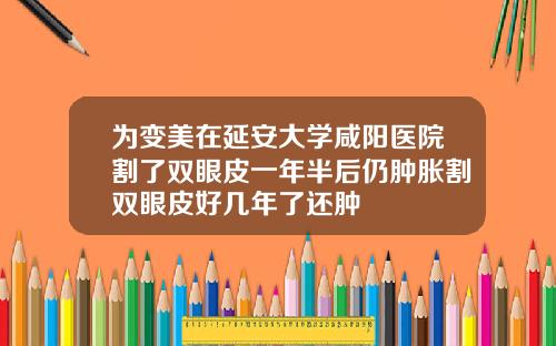 为变美在延安大学咸阳医院割了双眼皮一年半后仍肿胀割双眼皮好几年了还肿