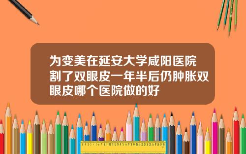 为变美在延安大学咸阳医院割了双眼皮一年半后仍肿胀双眼皮哪个医院做的好