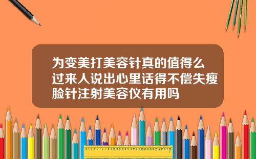为变美打美容针真的值得么过来人说出心里话得不偿失瘦脸针注射美容仪有用吗