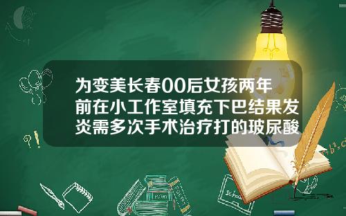 为变美长春00后女孩两年前在小工作室填充下巴结果发炎需多次手术治疗打的玻尿酸两年没吸收怎么办