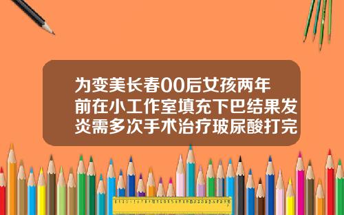 为变美长春00后女孩两年前在小工作室填充下巴结果发炎需多次手术治疗玻尿酸打完会往下移吗