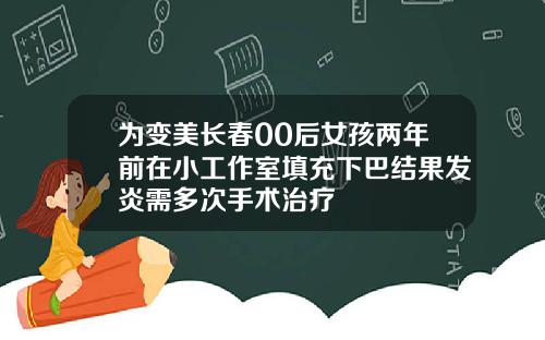为变美长春00后女孩两年前在小工作室填充下巴结果发炎需多次手术治疗