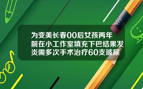 为变美长春00后女孩两年前在小工作室填充下巴结果发炎需多次手术治疗60支玻尿酸丰胸
