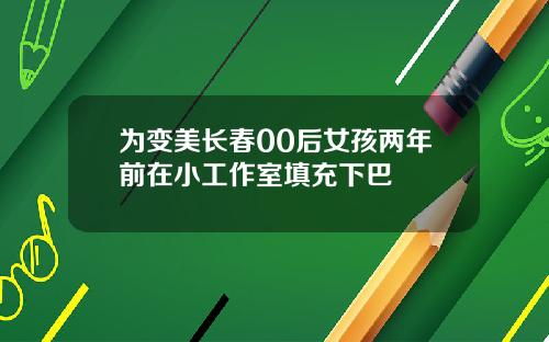为变美长春00后女孩两年前在小工作室填充下巴