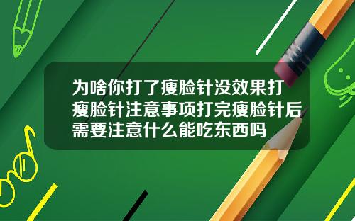 为啥你打了瘦脸针没效果打瘦脸针注意事项打完瘦脸针后需要注意什么能吃东西吗