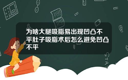 为啥大腿吸脂易出现凹凸不平肚子吸脂术后怎么避免凹凸不平