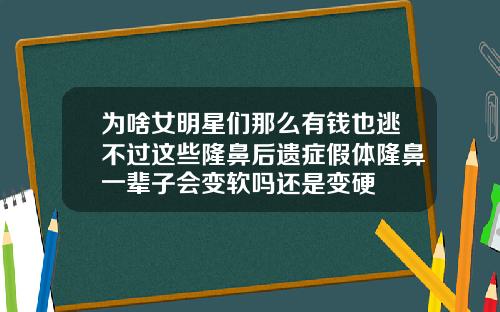为啥女明星们那么有钱也逃不过这些隆鼻后遗症假体隆鼻一辈子会变软吗还是变硬