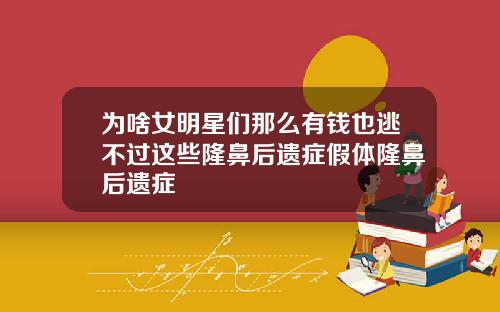 为啥女明星们那么有钱也逃不过这些隆鼻后遗症假体隆鼻后遗症