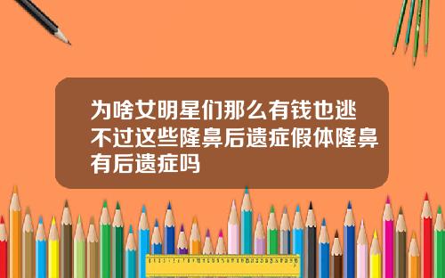 为啥女明星们那么有钱也逃不过这些隆鼻后遗症假体隆鼻有后遗症吗