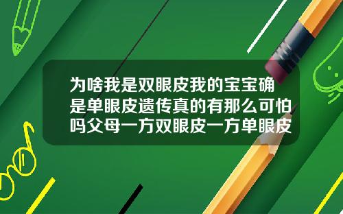 为啥我是双眼皮我的宝宝确是单眼皮遗传真的有那么可怕吗父母一方双眼皮一方单眼皮孩子可能是单眼皮吗