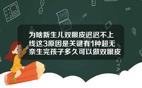 为啥新生儿双眼皮迟迟不上线这3原因是关键有1种超无奈生完孩子多久可以做双眼皮