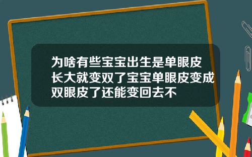 为啥有些宝宝出生是单眼皮长大就变双了宝宝单眼皮变成双眼皮了还能变回去不