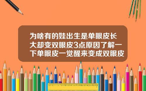为啥有的娃出生是单眼皮长大却变双眼皮3点原因了解一下单眼皮一觉醒来变成双眼皮了怎么办
