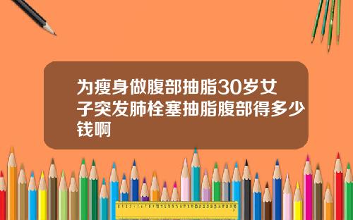 为瘦身做腹部抽脂30岁女子突发肺栓塞抽脂腹部得多少钱啊
