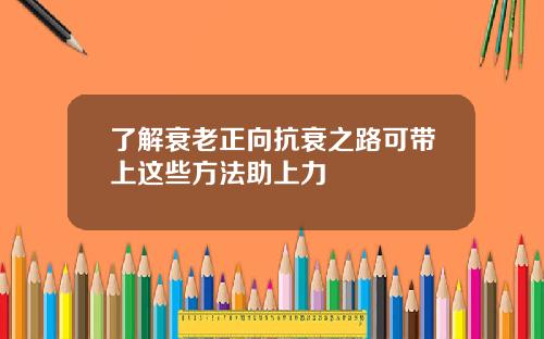 了解衰老正向抗衰之路可带上这些方法助上力