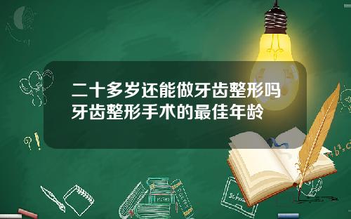 二十多岁还能做牙齿整形吗牙齿整形手术的最佳年龄