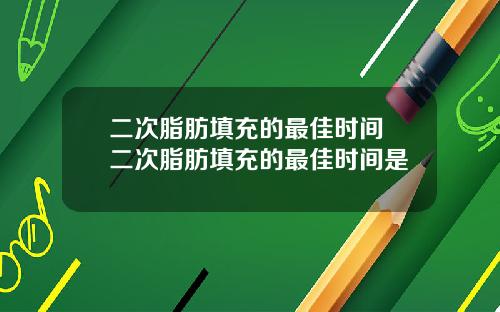 二次脂肪填充的最佳时间 二次脂肪填充的最佳时间是