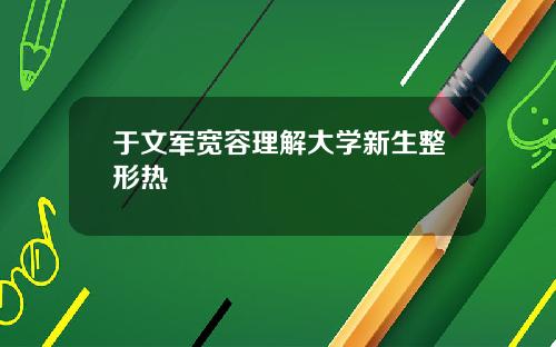 于文军宽容理解大学新生整形热