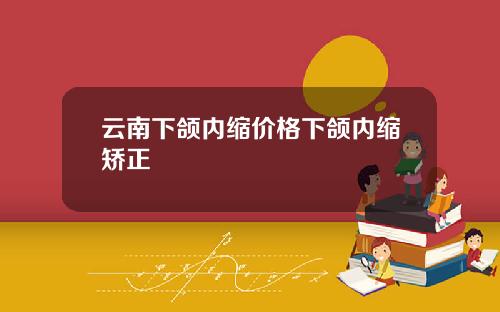 云南下颌内缩价格下颌内缩矫正