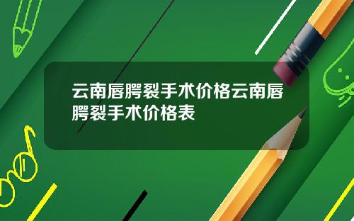 云南唇腭裂手术价格云南唇腭裂手术价格表