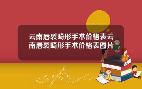 云南唇裂畸形手术价格表云南唇裂畸形手术价格表图片