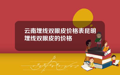 云南埋线双眼皮价格表昆明埋线双眼皮的价格