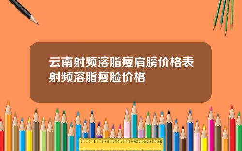 云南射频溶脂瘦肩膀价格表射频溶脂瘦脸价格