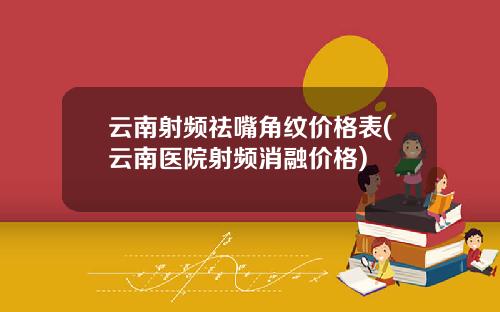 云南射频祛嘴角纹价格表(云南医院射频消融价格)