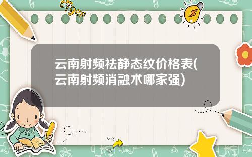 云南射频祛静态纹价格表(云南射频消融术哪家强)