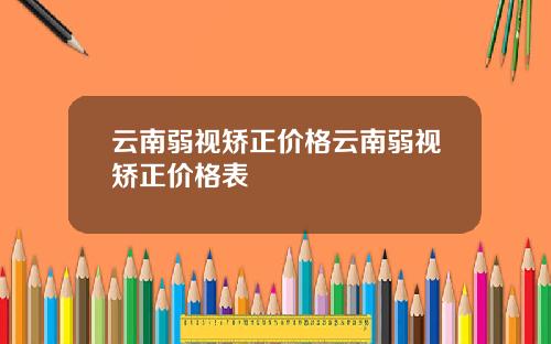 云南弱视矫正价格云南弱视矫正价格表