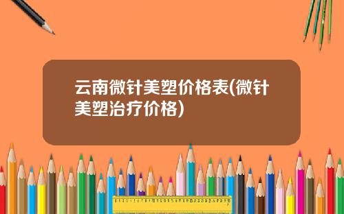 云南微针美塑价格表(微针美塑治疗价格)