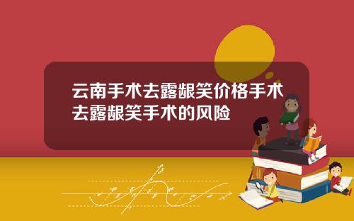 云南手术去露龈笑价格手术去露龈笑手术的风险