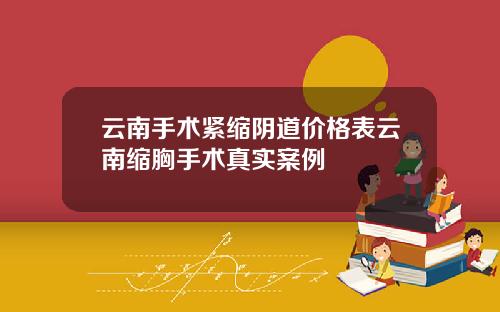 云南手术紧缩阴道价格表云南缩胸手术真实案例