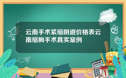 云南手术紧缩阴道价格表云南缩胸手术真实案例