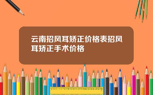 云南招风耳矫正价格表招风耳矫正手术价格