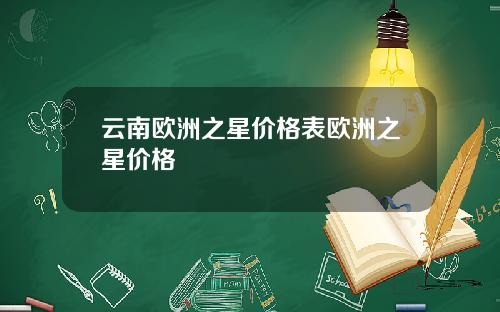 云南欧洲之星价格表欧洲之星价格
