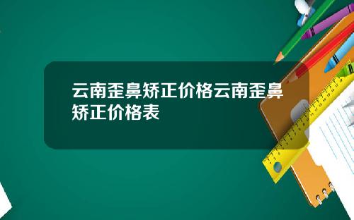 云南歪鼻矫正价格云南歪鼻矫正价格表