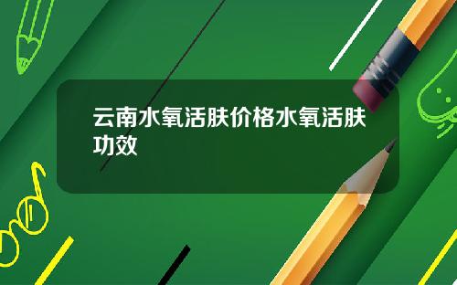 云南水氧活肤价格水氧活肤功效